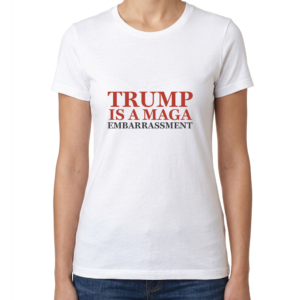 Women's Trump Is A MAGA Embarrassment T-Shirt
